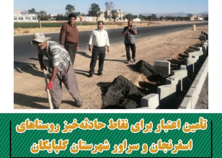 تأمین اعتبار بالغ بر ۴۰میلیارد ریال برای رفع نقاط حادثه‌خیز در روستاهای اسفرنجان و سراور شهرستان گلپایگان